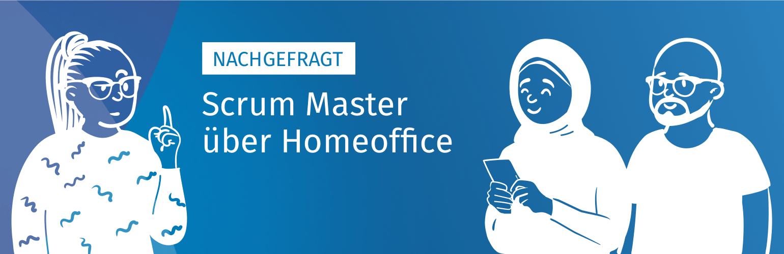 Nachgefragt: Scrum Master über Homeoffice Nachgefragt: Scrum Master über Homeoffice